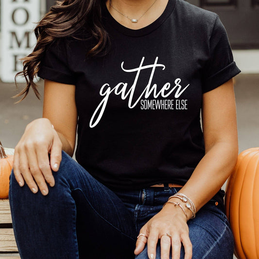 Gather Somewhere Else Women's Funny Thanksgiving Tee